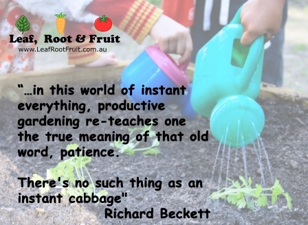 “…in this world of instant everything, productive gardening re-teaches one the true meaning of that old word, patience. There's no such thing as an instant cabbage" Richard Beckett